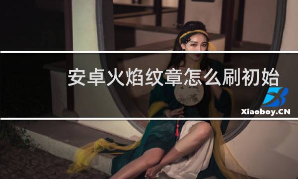 安卓火焰纹章怎么刷初始