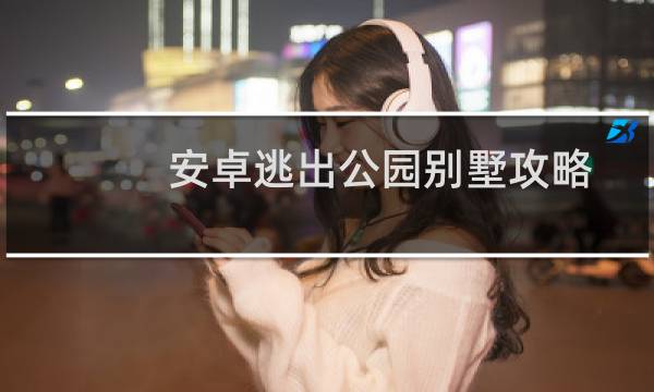 安卓逃出公园别墅攻略