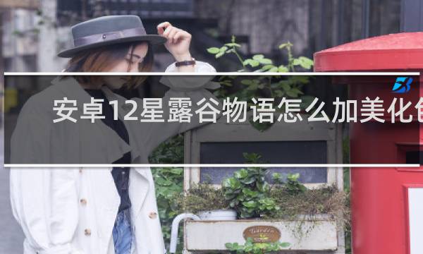 安卓12星露谷物语怎么加美化包