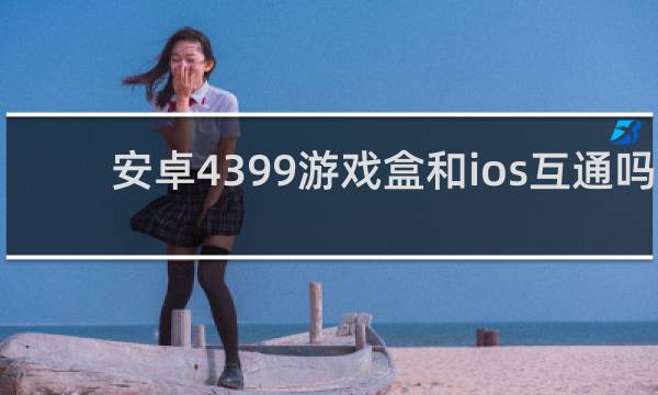安卓4399游戏盒和ios互通吗