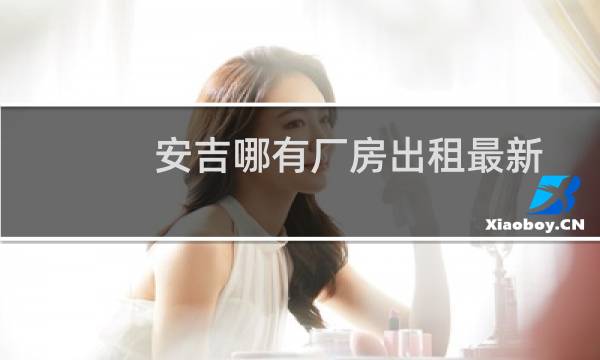 安吉哪有厂房出租最新