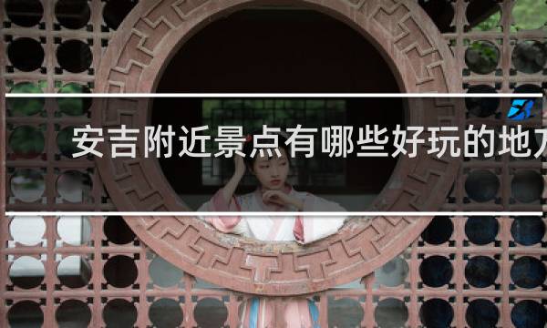 安吉附近景点有哪些好玩的地方