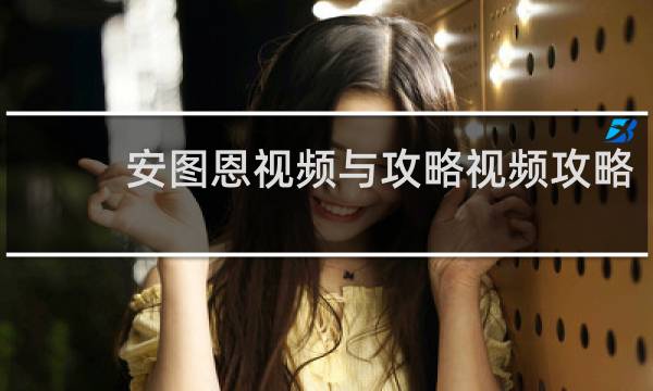 安图恩视频与攻略视频攻略