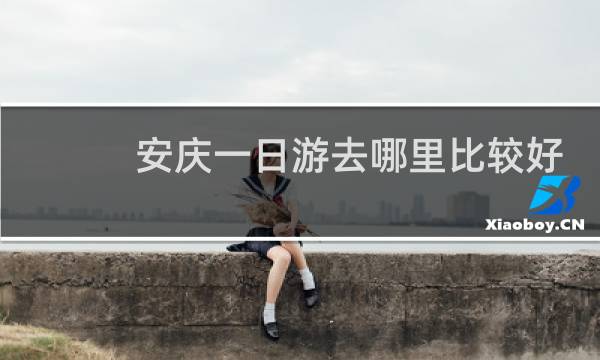 安庆一日游去哪里比较好