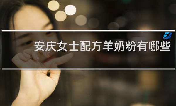 安庆女士配方羊奶粉有哪些