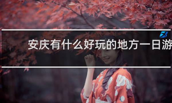 安庆有什么好玩的地方一日游
