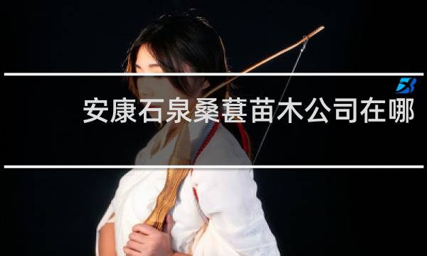 安康石泉桑葚苗木公司在哪