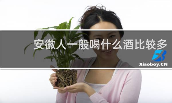 安徽人一般喝什么酒比较多