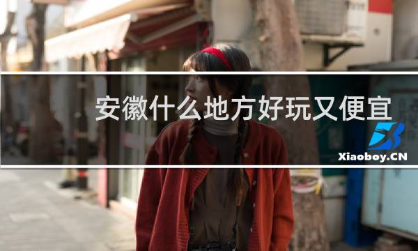 安徽什么地方好玩又便宜