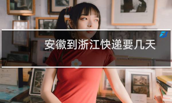 安徽到浙江快递要几天