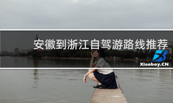 安徽到浙江自驾游路线推荐
