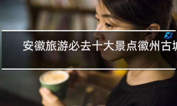 安徽旅游必去十大景点徽州古城