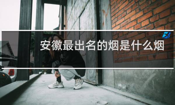安徽最出名的烟是什么烟
