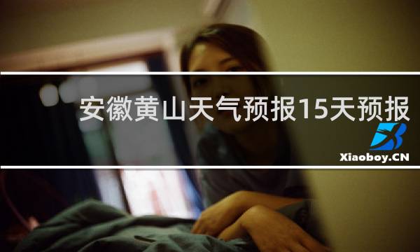 安徽黄山天气预报15天预报