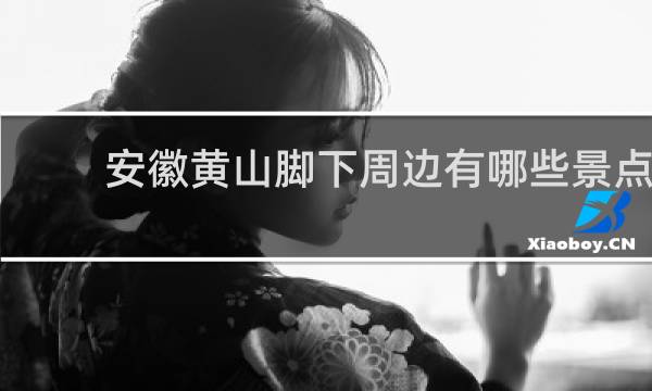 安徽黄山脚下周边有哪些景点