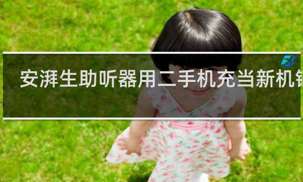 安湃生助听器用二手机充当新机销售