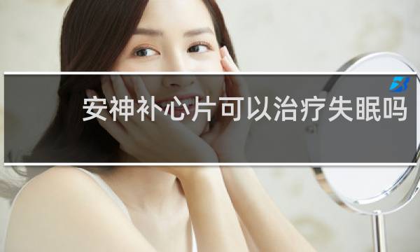 安神补心片可以治疗失眠吗