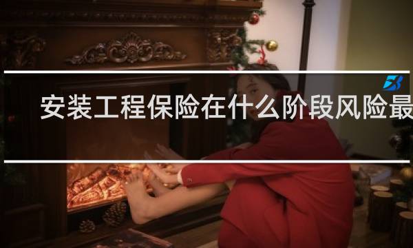 安装工程保险在什么阶段风险最大