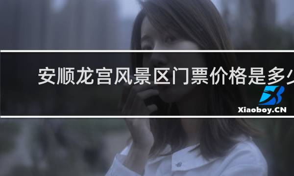 安顺龙宫风景区门票价格是多少