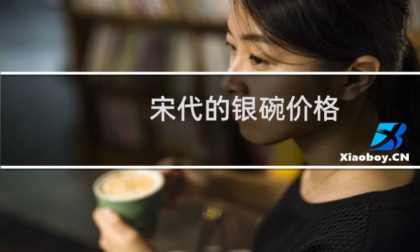 宋代的银碗价格