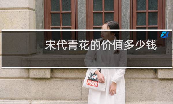宋代青花的价值多少钱