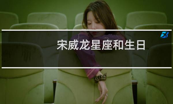 宋威龙星座和生日