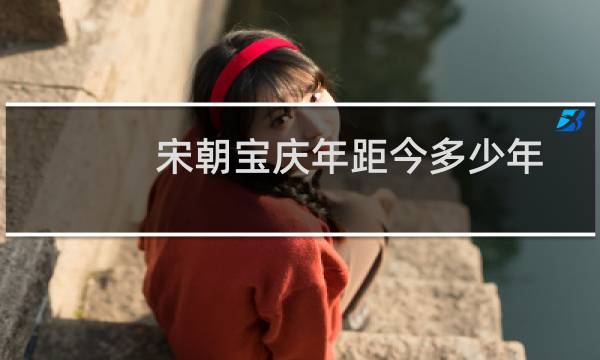 宋朝宝庆年距今多少年