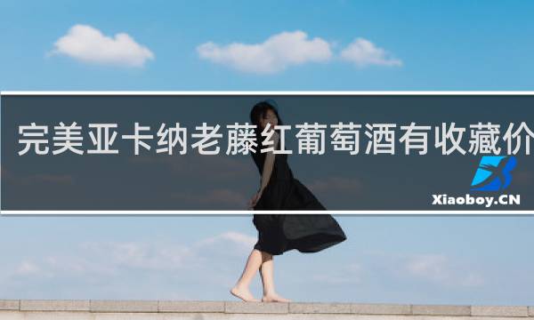 完美亚卡纳老藤红葡萄酒有收藏价值吗