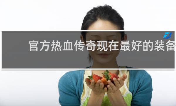 官方热血传奇现在最好的装备