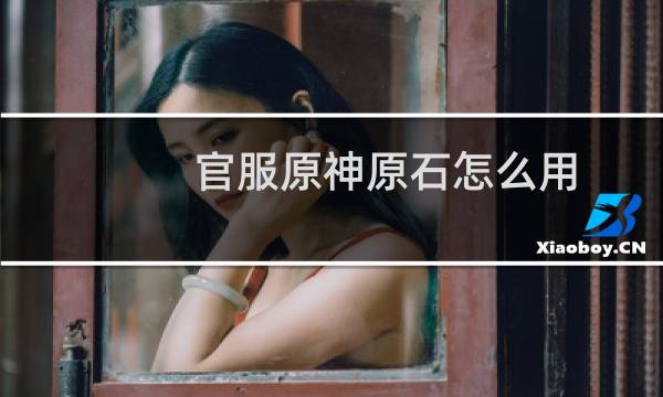 官服原神原石怎么用