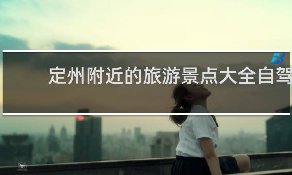 定州附近的旅游景点大全自驾
