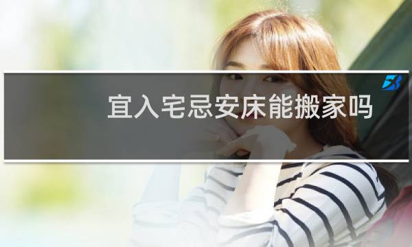 宜入宅忌安床能搬家吗