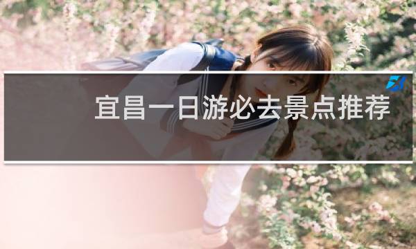 宜昌一日游必去景点推荐