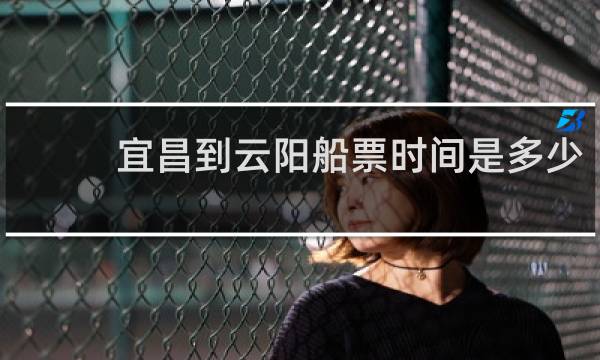 宜昌到云阳船票时间是多少