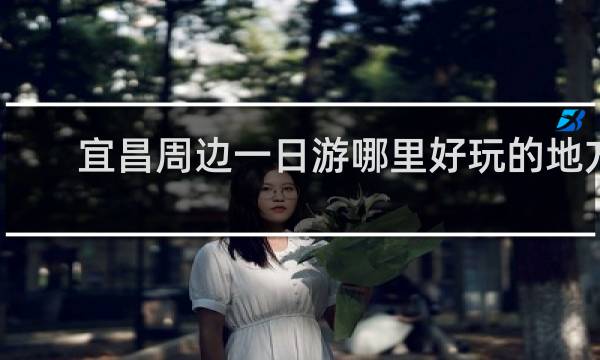 宜昌周边一日游哪里好玩的地方