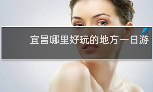 宜昌哪里好玩的地方一日游