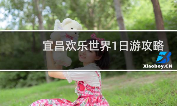 宜昌欢乐世界1日游攻略