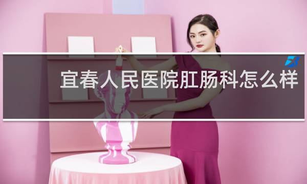 宜春人民医院肛肠科怎么样
