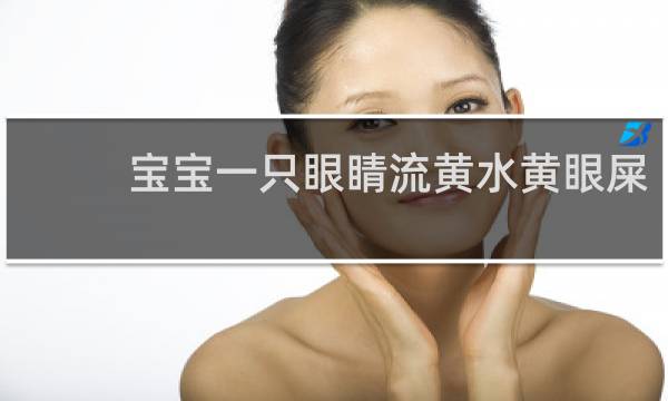 宝宝一只眼睛流黄水黄眼屎