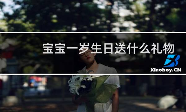 宝宝一岁生日送什么礼物