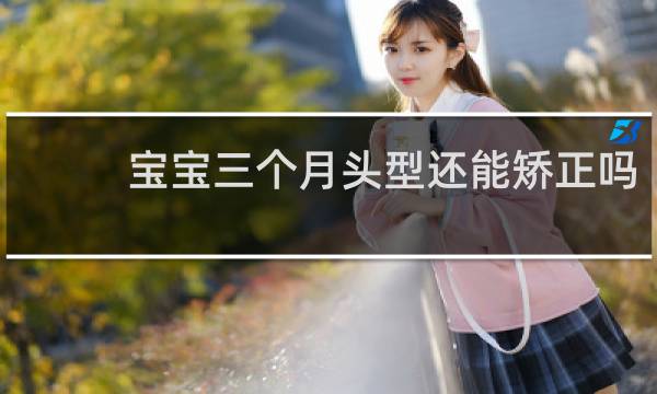 宝宝三个月头型还能矫正吗
