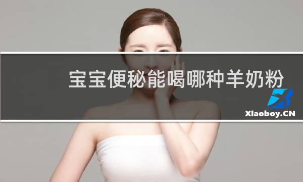 宝宝便秘能喝哪种羊奶粉