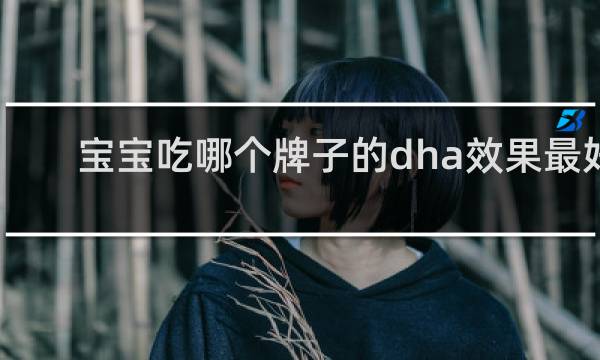 宝宝吃哪个牌子的dha效果最好