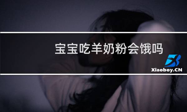 宝宝吃羊奶粉会饿吗