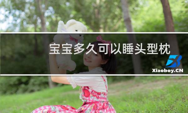宝宝多久可以睡头型枕