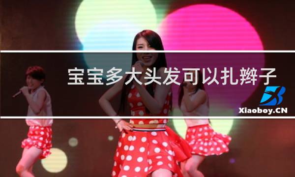 宝宝多大头发可以扎辫子