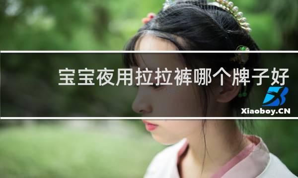 宝宝夜用拉拉裤哪个牌子好