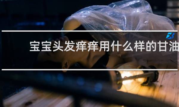 宝宝头发痒痒用什么样的甘油
