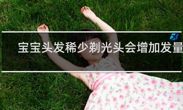 宝宝头发稀少剃光头会增加发量吗