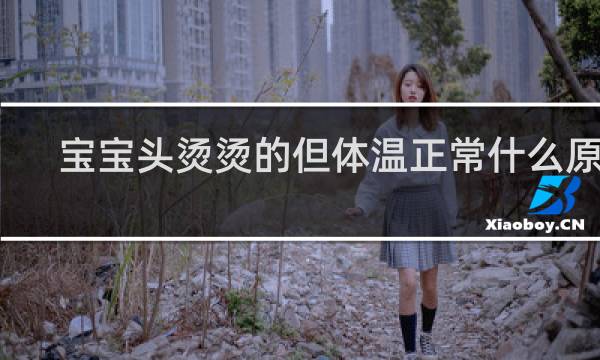 宝宝头烫烫的但体温正常什么原因